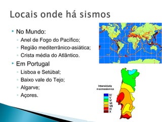  No Mundo:
◦ Anel de Fogo do Pacífico;
◦ Região mediterrânico-asiática;
◦ Crista média do Atlântico.
 Em Portugal
◦ Lisboa e Setúbal;
◦ Baixo vale do Tejo;
◦ Algarve;
◦ Açores.
 