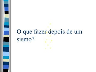 O que fazer depois de um
sismo?
 