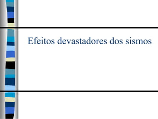 Efeitos devastadores dos sismos
 
