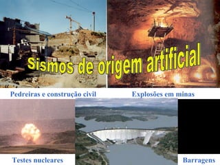 Pedreiras e construção civil Explosões em minas
Testes nucleares Barragens
 