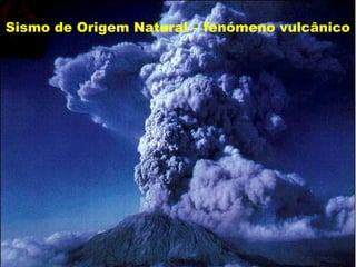 Sismo de Origem Natural – fenómeno vulcânico
 