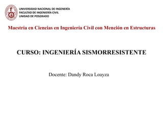 CURSO: INGENIERÍA SISMORRESISTENTE
Maestría en Ciencias en Ingeniería Civil con Mención en Estructuras
Docente: Dandy Roca Loayza
 