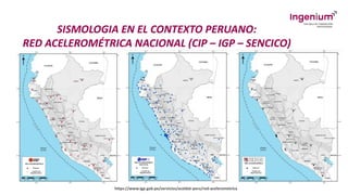 SISMOLOGIA EN EL CONTEXTO PERUANO:
RED ACELEROMÉTRICA NACIONAL (CIP – IGP – SENCICO)
https://www.igp.gob.pe/servicios/aceldat-peru/red-acelerometrica
 