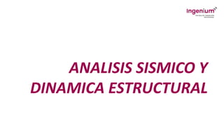ANALISIS SISMICO Y
DINAMICA ESTRUCTURAL
 