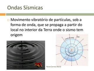 Ondas Sísmicas


Movimento vibratório de partículas, sob a
forma de onda, que se propaga a partir do
local no interior da Terra onde o sismo tem
origem

Nuno Correia 09/10

 