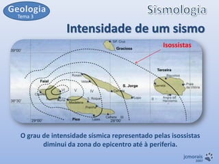 Tema 3

Intensidade de um sismo
Isossistas

O grau de intensidade sísmica representado pelas isossistas
diminui da zona do epicentro até à periferia.
jcmorais

2007

 