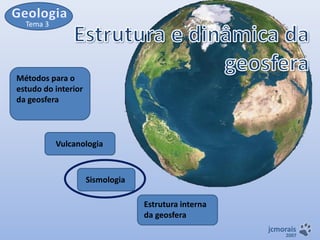 Tema 3

Métodos para o
estudo do interior
da geosfera

Vulcanologia

Sismologia
Estrutura interna
da geosfera
jcmorais

2007

 