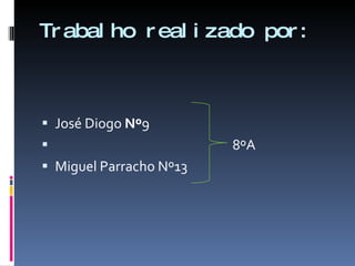 Trabalho realizado por: José Diogo  Nº 9 8ºA Miguel Parracho Nº13 