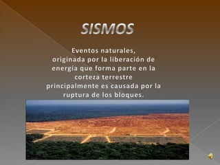 SISMOS Eventos naturales,  originada por la liberación de energía que forma parte en la corteza terrestre    principalmente es causada por la ruptura de los bloques. 