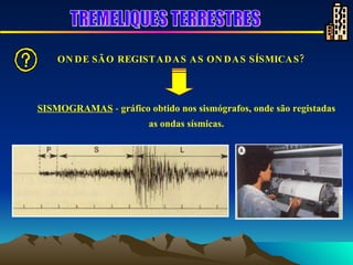 SISMOGRAMAS  -  gráfico obtido nos sismógrafos, onde são registadas as ondas sísmicas. ONDE SÃO REGISTADAS AS ONDAS SÍSMICAS?        TREMELIQUES TERRESTRES 