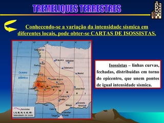 Isossistas  – linhas curvas, fechadas, distribuídas em torno do epicentro, que unem pontos de igual intensidade sísmica. Conhecendo-se a variação da intensidade sísmica em diferentes locais, pode obter-se CARTAS DE ISOSSISTAS. TREMELIQUES TERRESTRES 