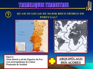 Algarve Zona litoral a sul da Figueira da Foz Área metropolitana de Lisboa Península de Setúbal ARQUIPÉLAGO DOS AÇORES QUAIS OS LOCAIS DE MAIOR RISCO SÍSMICO EM PORTUGAL?        TREMELIQUES TERRESTRES 