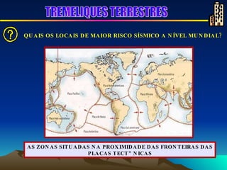 AS ZONAS SITUADAS NA PROXIMIDADE DAS FRONTEIRAS DAS PLACAS TECTÓNICAS QUAIS OS LOCAIS DE MAIOR RISCO SÍSMICO A NÍVEL MUNDIAL?         TREMELIQUES TERRESTRES 
