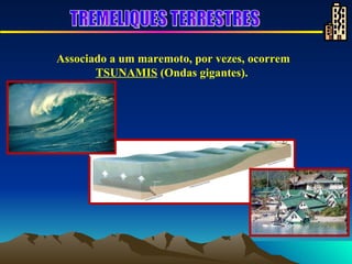 Associado a um maremoto, por vezes, ocorrem  TSUNAMIS  (Ondas gigantes).   TREMELIQUES TERRESTRES 
