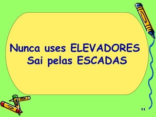 11
Nunca uses ELEVADORES
Sai pelas ESCADAS
 
