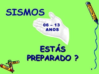 2
ESTÁSESTÁS
PREPARADO ?PREPARADO ?
06 – 13
ANOS
SISMOS
 