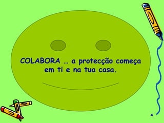 4
COLABORA … a protecção começa
em ti e na tua casa.
 