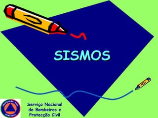 SISMOSSISMOS
Serviço Nacional
de Bombeiros e
Protecção Civil
 