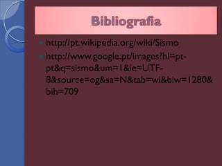  http://pt.wikipedia.org/wiki/Sismo
 http://www.google.pt/images?hl=pt-
  pt&q=sismo&um=1&ie=UTF-
  8&source=og&sa=N&tab=wi&biw=1280&
  bih=709
 