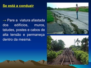 Se está a conduzir ->   Pare a  viatura afastada  dos  edifícios,  muros,  taludes, postes e cabos de  alta  tensão  e  permaneça  dentro da mesma. 