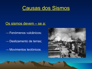 Causas dos Sismos Os sismos devem – se a: ->  Fenómenos vulcânicos; ->  Deslizamento de terras; ->  Movimentos tectónicos. 