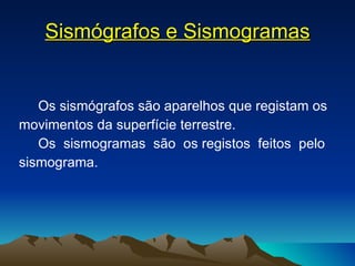 Sismógrafos e Sismogramas Os sismógrafos são aparelhos que registam os movimentos da superfície terrestre. Os  sismogramas  são  os registos  feitos  pelo sismograma. 