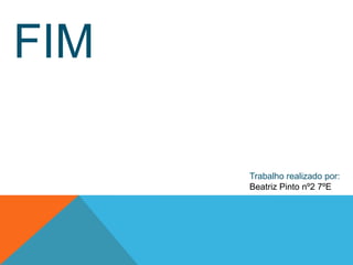 FIM

      Trabalho realizado por:
      Beatriz Pinto nº2 7ºE
 