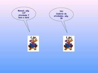 Manual, pág.
137
Atividade 7
Dois a dois!
TPC
Caderno de
atividades, pág.
38
 