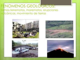 FENOMENOS GEOLÓGICOS:
Sismos-terremotos, maremotos, erupciones
volcánicas, movimiento de tierras
 