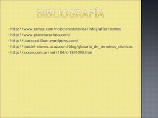- http://www.esmas.com/noticierostelevisa/infografias/sismos
- http://www.planetacurioso.com/
- http://lauracastillom.wordpress.com/
- http://ipostel-sismos.ucoz.com/blog/glosario_de_terminos_sismicos
- http://axxon.com.ar/not/184/c-1841090.htm
 