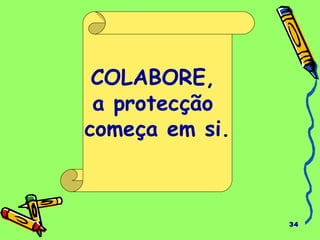 34 
COLABORE, 
a protecção 
começa em si. 
 