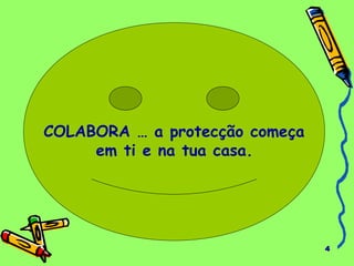 4 
COLABORA … a protecção começa 
em ti e na tua casa. 
 