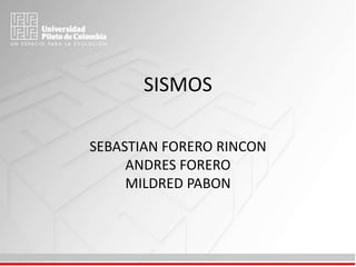 SISMOS
SEBASTIAN FORERO RINCON
ANDRES FORERO
MILDRED PABON
 
