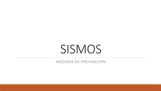 SISMOS
MEDIDAS DE PREVENCION
 