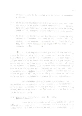 ljr* crecimiento de la ciudad a. lo largo de la carretera
? Corire.
2.- fin el P!ano íte¡ji:ídador cié ■1r>o re nu.eñe oacervar como
non ubicadas en algún a.s nonas estructuras neriari^p
como aljimoe ttéléglbts, siendo el suelo donde se cimen
taran estas, apropiadas para estructuras menos pesados
3. - Se ha podido comprobar que las diversas viviendas cons
truidos últimamente, así como la ampliación de lo
ciudad contravienen dispuesto en el Plano Repu] a
dor, haciéndose necesario un mayor carrol para su:
imulementsción. ,-**
^ A no ya expuesto habria que acotar que las ciu
da.des de Pu2.r_ca.rcui y Oorire no poseen un Plano Reguladon ,
haciéndose necesarí.o la implementación de uno para. Corire ,
ya que este crece en forma acelerada debido a cue ultima
mente hay un yr^i incremento en su población por el auge
en el cultivo del Arroz, planteándose °omo recomendación y
debido a lo encontrado en estudio de suelos, las core
trucciones más pesadas, como los molinos, deberán ser colo_
cados en partes má legados al río y las zonas de cultivo
de Arroz deben encoadrarse alejados de estas estructures.
80
fin Huannarqui es algo parecido a ¿plao, en la
actualidad no es prioritario las necesidades de viviendas ,
ñero se ha.ee necesario un Plano que Re_ule les rueves vivi_
endas, trptardo de colo '.a.r en ías zonas mas alta las estrii_c
turas de mayor peso. ■
7.4 VTVTPN DAS huChC'"'i0AS 1.ARA_LA SONA
Como se ha expresado en el país existe Ú*
déficit ric vivi en^as s^ ii:nT'e',,onta ceda l'ega
estos momentos s se^r algi.rma.nte la .falta de viviendas.
l;ren
o en
 