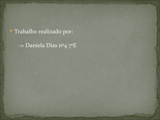  Trabalho realizado por:

   -> Daniela Dias nº4 7ºE
 