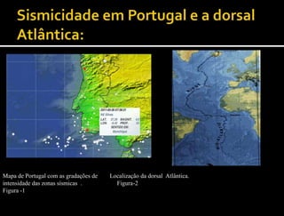 Mapa de Portugal com as gradações de   Localização da dorsal Atlântica.
intensidade das zonas sísmicas .         Figura-2
Figura -1
 