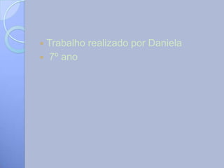 Trabalho realizado por Daniela
 7º ano
 