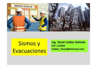 Sismos y
Evacuaciones
Ing. Yanet Caldas Galindo
Caldas_Yanet@Hotmail.com
 