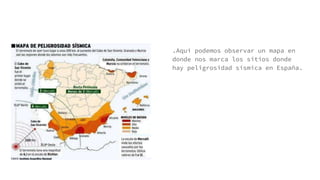 .Aquí podemos observar un mapa en
donde nos marca los sitios donde
hay peligrosidad sísmica en España.
 