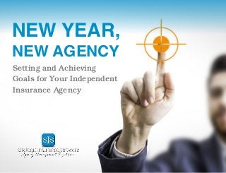 1
Setting and Achieving
Goals for Your Independent
Insurance Agency
NEW YEAR,
NEW AGENCY
 