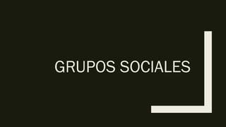 GRUPOS SOCIALES
 