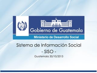 Sistema de Información Social
- SISO -
Guatemala 30/10/2013
 