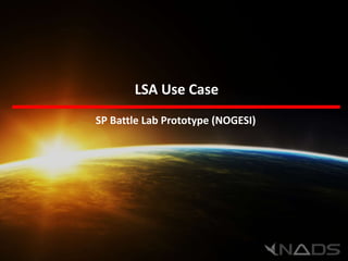LSA Use Case
SP Battle Lab Prototype (NOGESI)
 