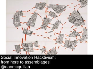 Social Innovation Hacktivism:  from here to assemblages @danmcquillan 