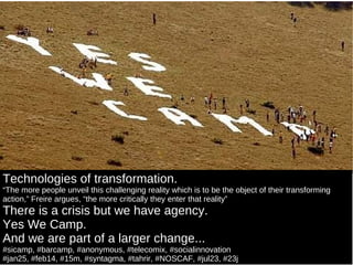 Technologies of transformation. “ The more people unveil this challenging reality which is to be the object of their trans...