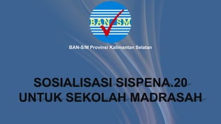 SOSIALISASI SISPENA.20
UNTUK SEKOLAH MADRASAH
BAN-S/M Provinsi Kalimantan Selatan
 