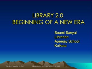 LIBRARY 2.0  BEGINNING OF A NEW ERA Soumi Sanyal Librarian Apeejay School Kolkata 