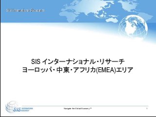 Navigate the Global Economy™ 1
SIS インターナショナル・リサーチ
ヨーロッパ・中東・アフリカ(EMEA)エリア
SIS International Research
 