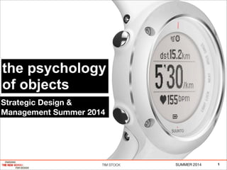 TIM STOCK SUMMER 2014
the psychology
of objects
1
Strategic Design &
Management Summer 2014
 